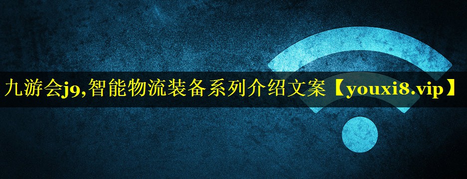 九游会j9,智能物流装备系列介绍文案