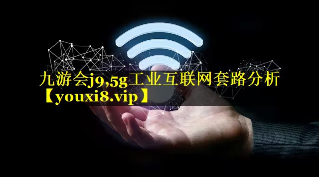 九游会j9,5g工业互联网套路分析