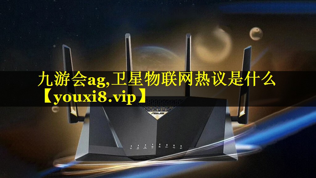 九游会ag,卫星物联网热议是什么