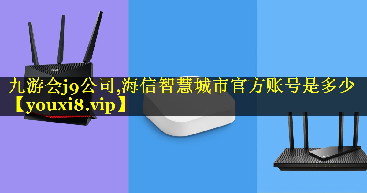 九游会j9公司,海信智慧城市官方账号是多少