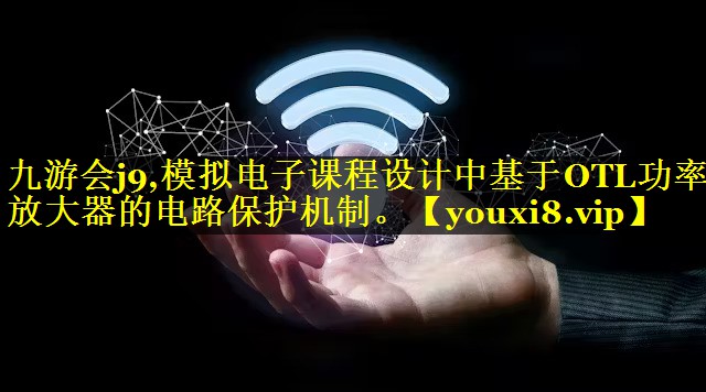 模拟电子课程设计中基于OTL功率放大器的电路保护机制。