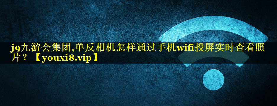 单反相机怎样通过手机wifi投屏实时查看照片？