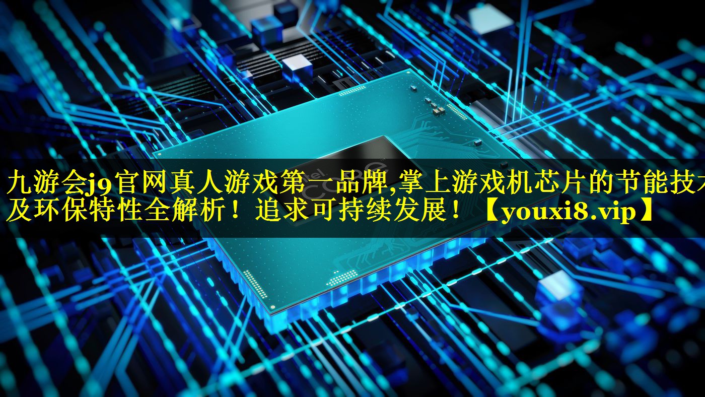 掌上游戏机芯片的节能技术及环保特性全解析！追求可持续发展！